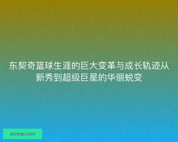 东契奇篮球生涯的巨大变革与成长轨迹从新秀到超级巨星的华丽蜕变