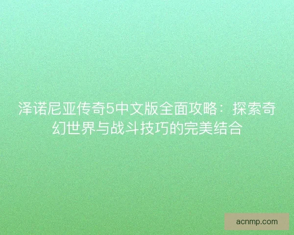 泽诺尼亚传奇5中文版全面攻略：探索奇幻世界与战斗技巧的完美结合