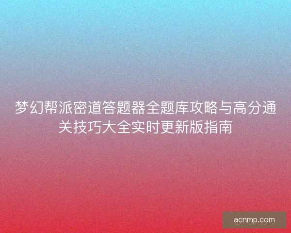 梦幻帮派密道答题器全题库攻略与高分通关技巧大全实时更新版指南