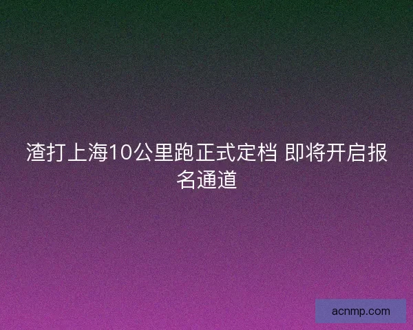 渣打上海10公里跑正式定档 即将开启报名通道