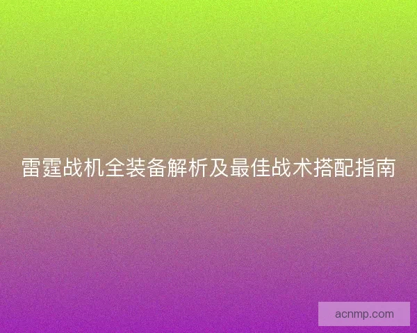 雷霆战机全装备解析及最佳战术搭配指南